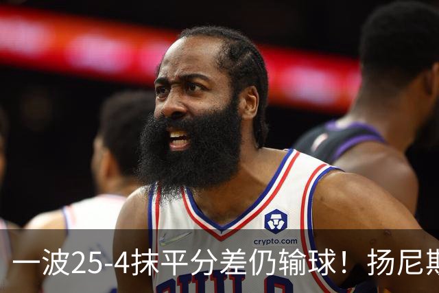 一波25-4抹平分差仍输球！扬尼斯6犯在场-20背锅：鼓励全队显苍白