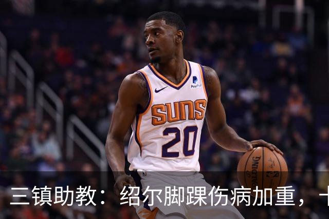 三镇助教：绍尔脚踝伤病加重，卡迪斯肠胃炎，几乎没系统训练