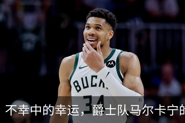 不幸中的幸运，爵士队马尔卡宁的伤情远不及小贾伦·杰克逊严重