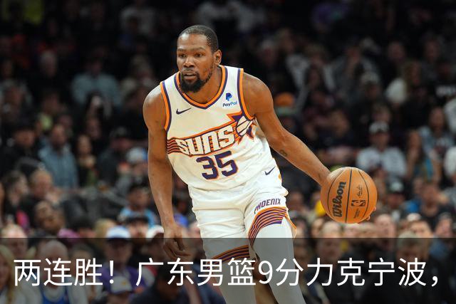 两连胜！广东男篮9分力克宁波，博日奇26+10弗格16分，胡明轩打一号位10分7助