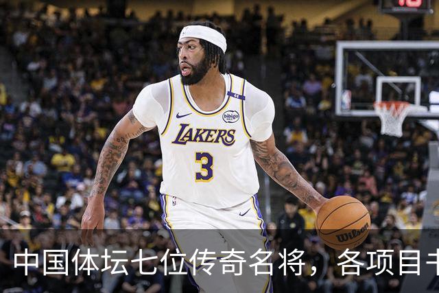 中国体坛七位传奇名将，各项目书写辉煌，姚明位列第一名