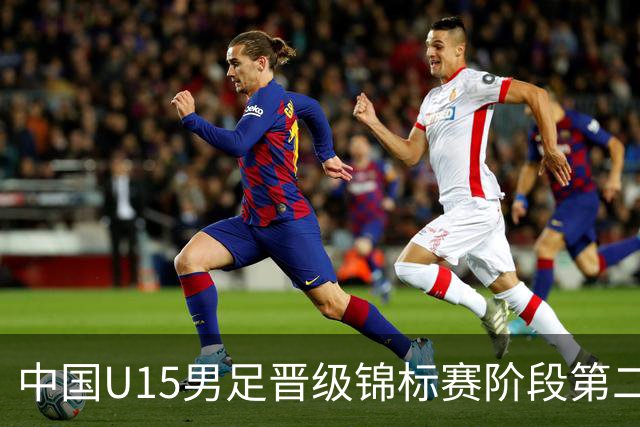 中国U15男足晋级锦标赛阶段第二级别赛事，将进行5场比赛