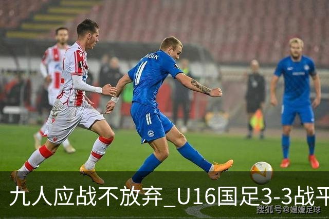 九人应战不放弃 U16国足3-3战平巴林 海湾杯两胜一平收官