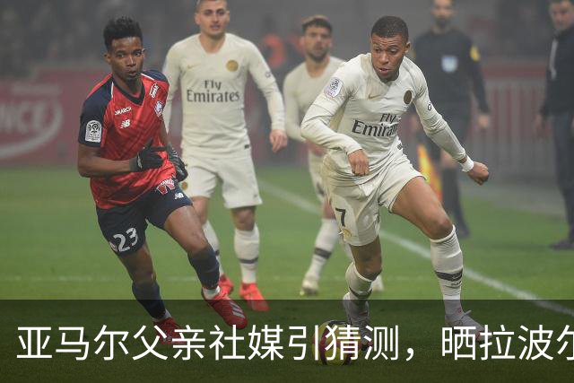 亚马尔父亲社媒引猜测，晒拉波尔塔合照：巴萨家人们，我需要帮助