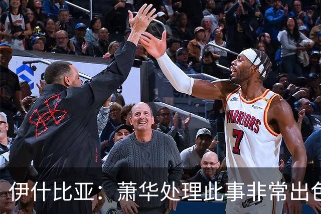 伊什比亚：萧华处理此事非常出色，违规就要承担严重后果
