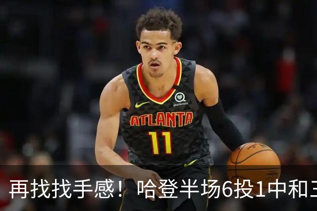 再找找手感！哈登半场6投1中&三分5中1 得到7分6篮板5助攻
