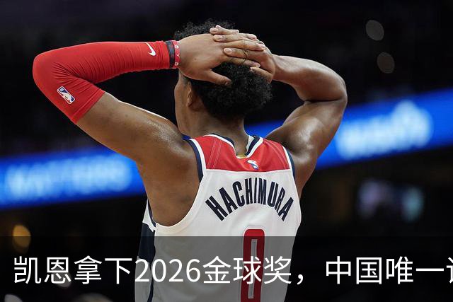 凯恩拿下2026金球奖，中国唯一评委骆明投票公开！梅西第1 凯恩第4