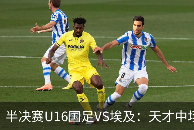 半决赛U16国足VS埃及：天才中场复出，袁博涵领衔前场，刘宇洋冲锋
