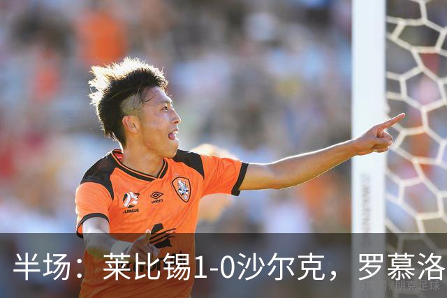 半场：莱比锡1-0沙尔克，罗慕洛造点，努萨点射
