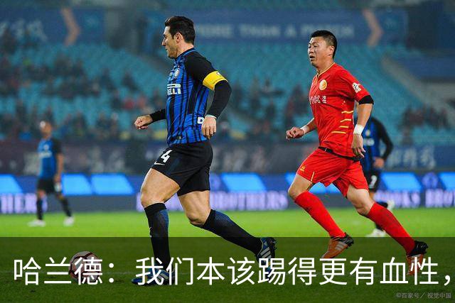 哈兰德：我们本该踢得更有血性，我自己也本该进更多球