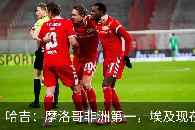 哈吉：摩洛哥非洲第一，埃及现在只能排第五