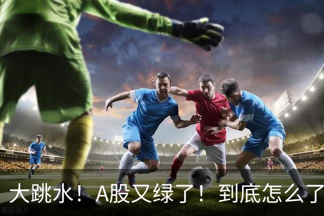 大跳水！A股又绿了！到底怎么了？