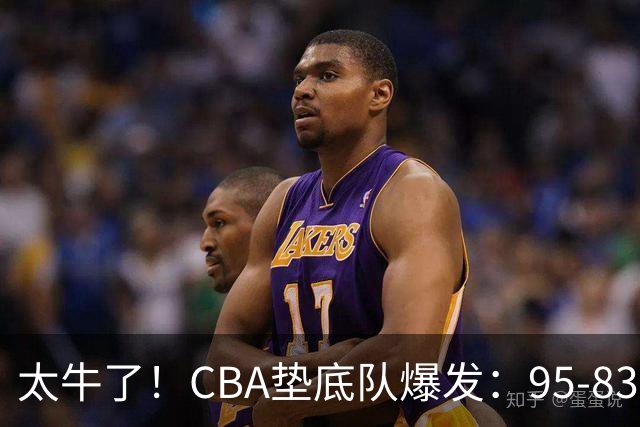 太牛了！CBA垫底队爆发：95-83以下克上，赛季第2胜，终结了2连败