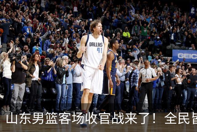 山东男篮客场收官战来了！全民皆兵是取胜之钥，弃用班顿或更有把握