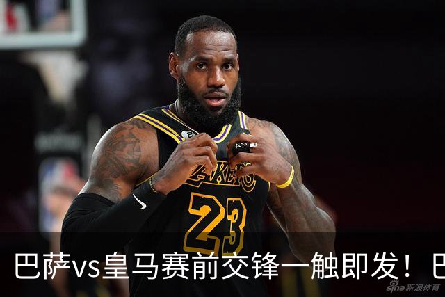 巴萨vs皇马赛前交锋一触即发！巴萨中场费尔明吐槽皇马，穆帅一句话暗藏锋芒