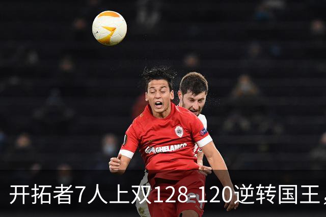 开拓者7人上双128-120逆转国王，杨瀚森未登场，阿夫迪亚26+6+6