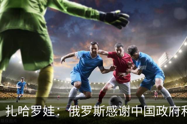 扎哈罗娃：俄罗斯感谢中国政府和人民，他们铭记着我们逝去的同胞