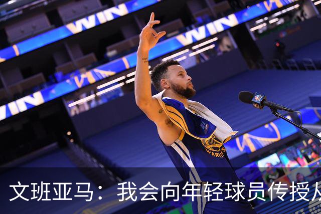 文班亚马：我会向年轻球员传授从保罗等老将那里听到的经验
