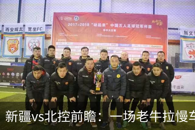 新疆vs北控前瞻：一场老牛拉慢车的较量，北控重锤内线成制胜法宝