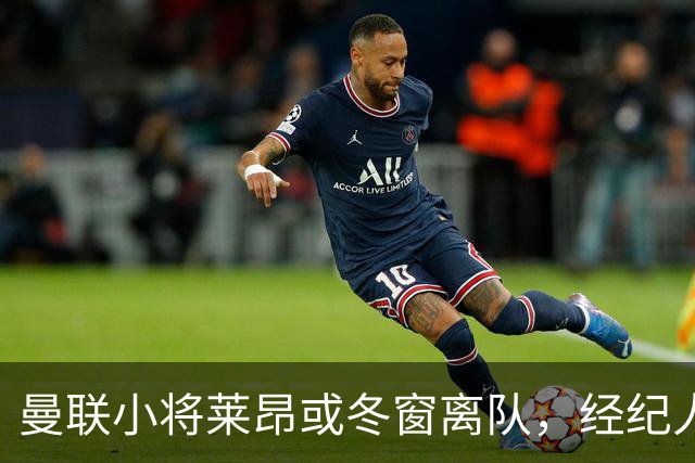 曼联小将莱昂或冬窗离队，经纪人：若无法升入一线队将寻求租借