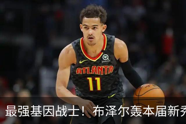 最强基因战士！布泽尔轰本届新秀首记三双，超詹姆斯创历史纪录！