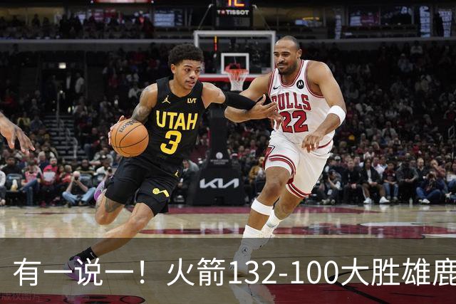 有一说一！火箭132-100大胜雄鹿，4人表现满分，5人及格