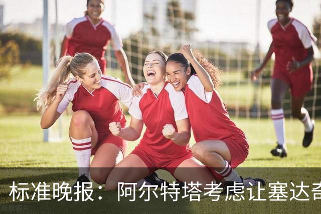 标准晚报：阿尔特塔考虑让塞达奇-奥尼尔对阵费利特伍德首秀