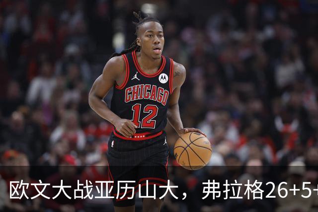 欧文大战亚历山大，弗拉格26+5+8，独行侠三大状元掀翻雷霆