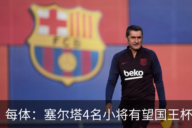 每体：塞尔塔4名小将有望国王杯迎来首秀