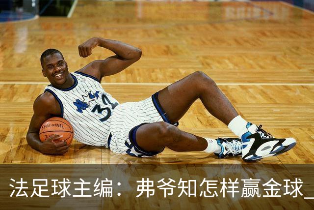 法足球主编：弗爷知怎样赢金球 之前捧C罗现在推笨马