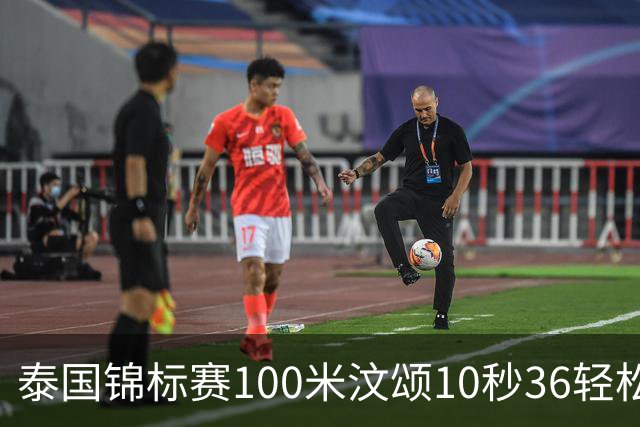 泰国锦标赛100米汶颂10秒36轻松夺冠 2026赛季完美收官