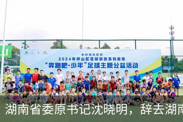湖南省委原书记沈晓明，辞去湖南省人大常委会主任职务；曾任海南省省长、海南省委书记等职务