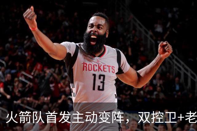 火箭队首发主动变阵，双控卫+老中锋休战！杜兰特搭档4新人，效果远超上赛季