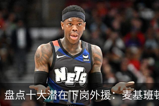 盘点十大潜在下岗外援：麦基班顿阿祖领衔