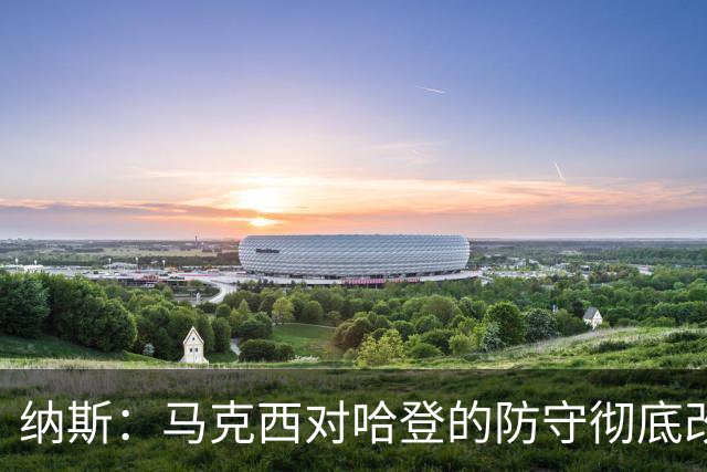 纳斯：马克西对哈登的防守彻底改变了比赛