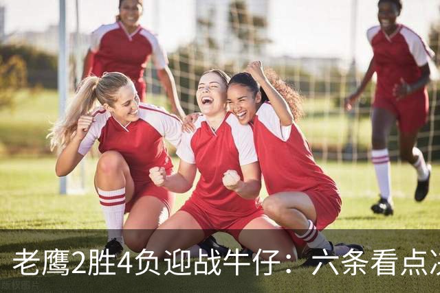 老鹰2胜4负迎战牛仔：六条看点决定能否止血