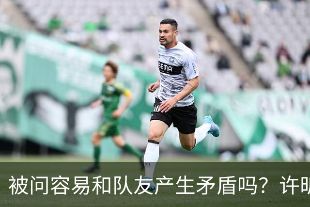 被问容易和队友产生矛盾吗？许昕坦诚举例：一个樊振东，一个马龙