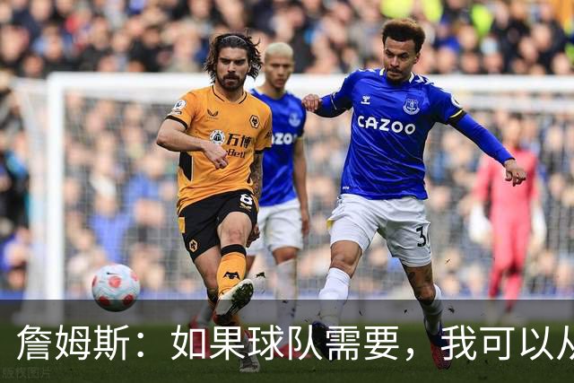 詹姆斯：如果球队需要，我可以从一号位打到五号位