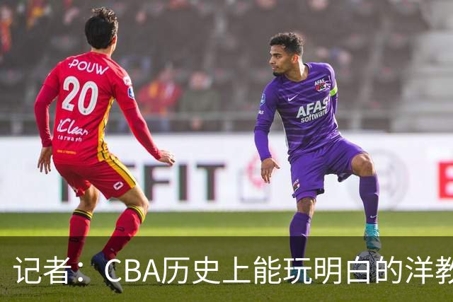 记者：CBA历史上能玩明白的洋教头屈指可数