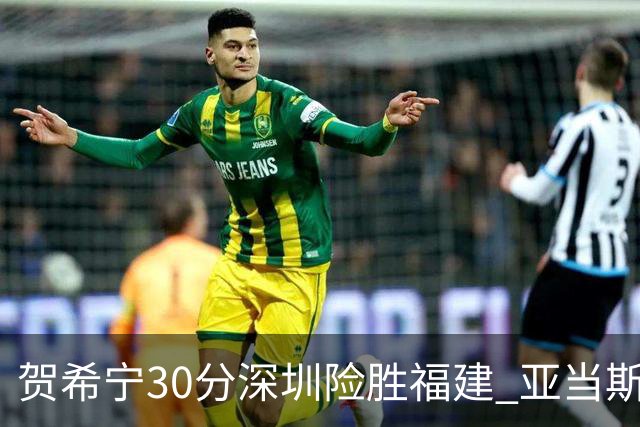 贺希宁30分深圳险胜福建 亚当斯砍36+13+12