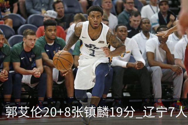 郭艾伦20+8张镇麟19分 辽宁7人上双力克深圳