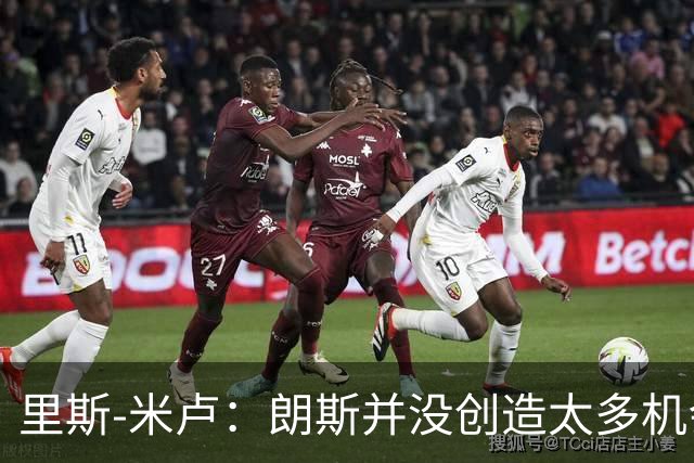 里斯-米卢：朗斯并没创造太多机会，我们因失误丢掉两个球