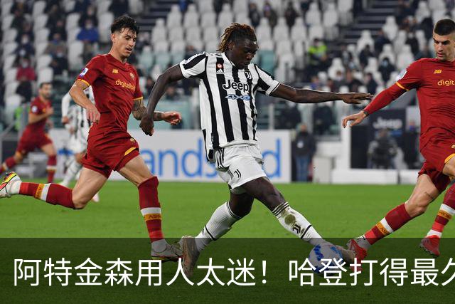 阿特金森用人太迷！哈登打得最久，海佐尼亚被弃，无脑信任梅里尔