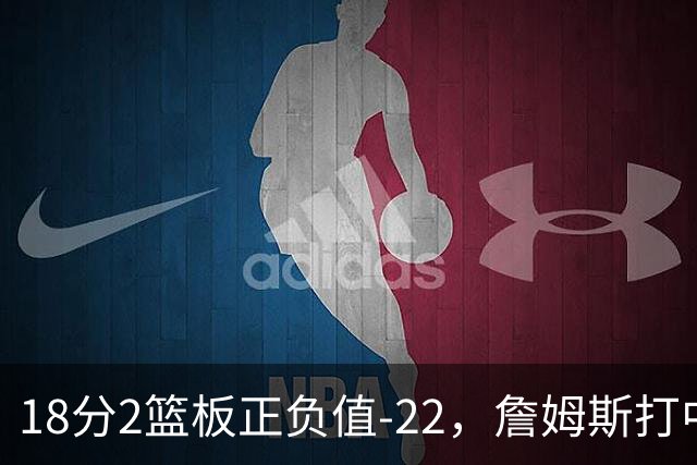 18分2篮板正负值-22，詹姆斯打中锋首秀输了