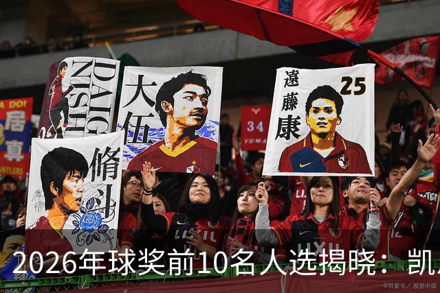 2026年球奖前10名人选揭晓：凯恩、亚马尔、梅西、哈兰德在列