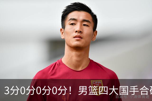 3分0分0分0分！男篮四大国手合砍3分：他们撕开CBA虚假繁荣一面