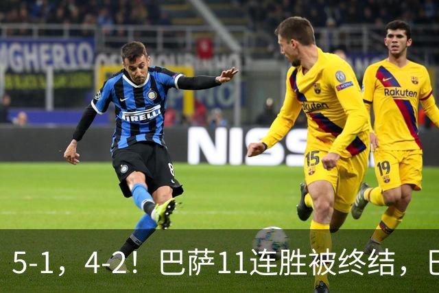 5-1，4-2！巴萨11连胜被终结，巴黎四人受伤，亚马尔“送大礼”