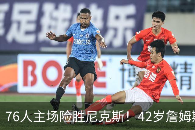 76人主场险胜尼克斯！42岁詹姆斯命中制胜球 单场20胜9板8助