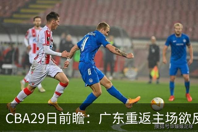 CBA29日前瞻：广东重返主场欲反弹 北京继续冲连胜 北控能否避连败