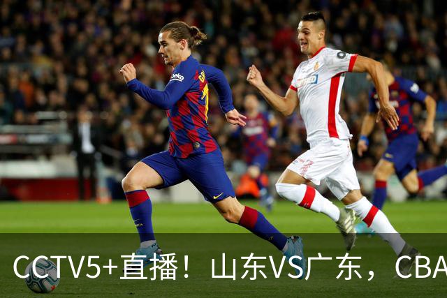CCTV5+直播！山东VS广东，CBA难兄难弟，邱彪输球恐下课！